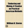 Timbering And Mining; A Treatise On Prac door William H. Storms
