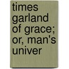 Times Garland Of Grace; Or, Man's Univer door George Chainey