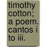 Timothy Cotton; A Poem. Cantos I To Iii. door Unknown Author