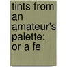 Tints From An Amateur's Palette: Or A Fe door Onbekend