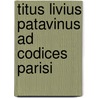Titus Livius Patavinus Ad Codices Parisi by Titus Livius Patavinus