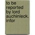 To Be Reported By Lord Auchinleck. Infor