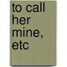 To Call Her Mine, Etc by Walter Besant