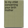 To My Child Concerning Your Birth Mother by Joanne Green