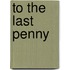 To The Last Penny