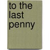 To The Last Penny door Edwin Lefèvre