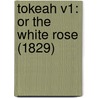 Tokeah V1: Or The White Rose (1829) by Unknown