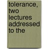 Tolerance, Two Lectures Addressed To The door Reverend Phillips Brooks