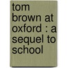 Tom Brown At Oxford : A Sequel To School door Thomas Hughes