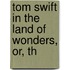 Tom Swift In The Land Of Wonders, Or, Th