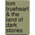 Tom Trueheart & The Land Of Dark Stories