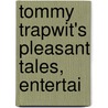 Tommy Trapwit's Pleasant Tales, Entertai by Unknown