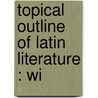Topical Outline Of Latin Literature : Wi door Francis W.B. 1858 Kelsey