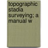 Topographic Stadia Surveying; A Manual W door C. E 1855 Grunsky