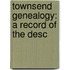 Townsend Genealogy: A Record Of The Desc