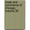 Trade and Commerce of Chicago, Volume 30 door Trade Chicago Board O
