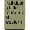 Trail Dust: A Little Round-Up Of Western by Unknown
