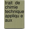 Trait  De Chimie Technique Appliqu E Aux by G. Barruel