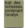 Trait  Des Richesses, Contenant L'Analys by Unknown