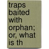 Traps Baited With Orphan; Or, What Is Th door Onbekend