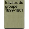 Travaux Du Groupe, 1899-1901 by Unknown