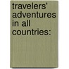 Travelers' Adventures In All Countries: by Unknown