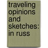 Traveling Opinions And Sketches: In Russ door Onbekend