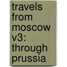 Travels From Moscow V3: Through Prussia door Onbekend