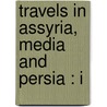 Travels In Assyria, Media And Persia : I door James Silk Buckingham