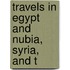 Travels In Egypt And Nubia, Syria, And T