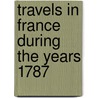 Travels In France During The Years 1787 door Matilda Betham-Edwards