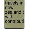 Travels In New Zealand : With Contributi by Ernst Dieffenbach