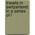 Travels In Switzerland: In A Series Of L