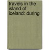 Travels In The Island Of Iceland: During door Onbekend