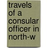 Travels Of A Consular Officer In North-W by Eric Teichman