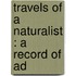 Travels Of A Naturalist : A Record Of Ad