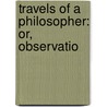 Travels Of A Philosopher: Or, Observatio by Pierre Poivre