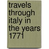 Travels Through Italy In The Years 1771 door Onbekend