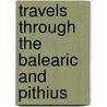 Travels Through The Balearic And Pithius door Robert Phillips