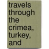 Travels Through The Crimea, Turkey, And door James Webster