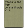 Travels To And From Constantinople V1: I door Onbekend