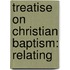 Treatise On Christian Baptism: Relating