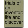 Trials Of An Inventor: Life And Discover by Bradford Kinney Peirce