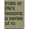 Trials Or Life's Lessons: A Series Of Ro by Unknown