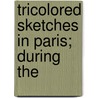 Tricolored Sketches In Paris; During The by Frank Boott Goodrich