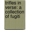 Trifles In Verse: A Collection Of Fugiti door Onbekend