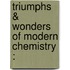 Triumphs & Wonders Of Modern Chemistry :
