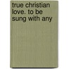 True Christian Love. To Be Sung With Any door Onbekend