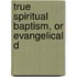 True Spiritual Baptism, Or Evangelical D