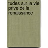 Tudes Sur La Vie Prive de La Renaissance by Edmond Bonnaffe